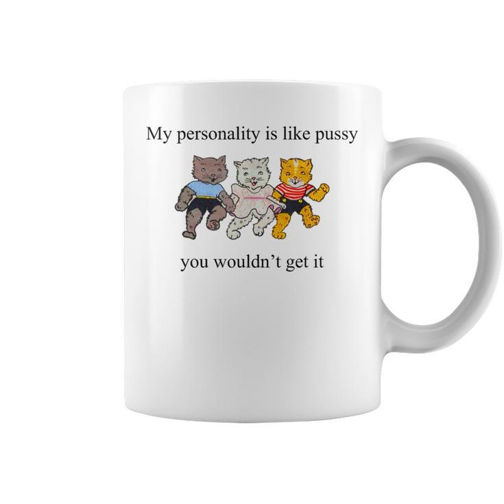 My Personality Is Like Pussy You Wouldn't Get It Cats Coffee Mug