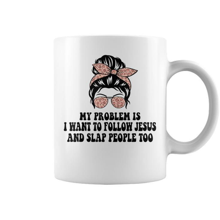 My Problem Is I Want To Follow Jesus And Slap People Too Coffee Mug