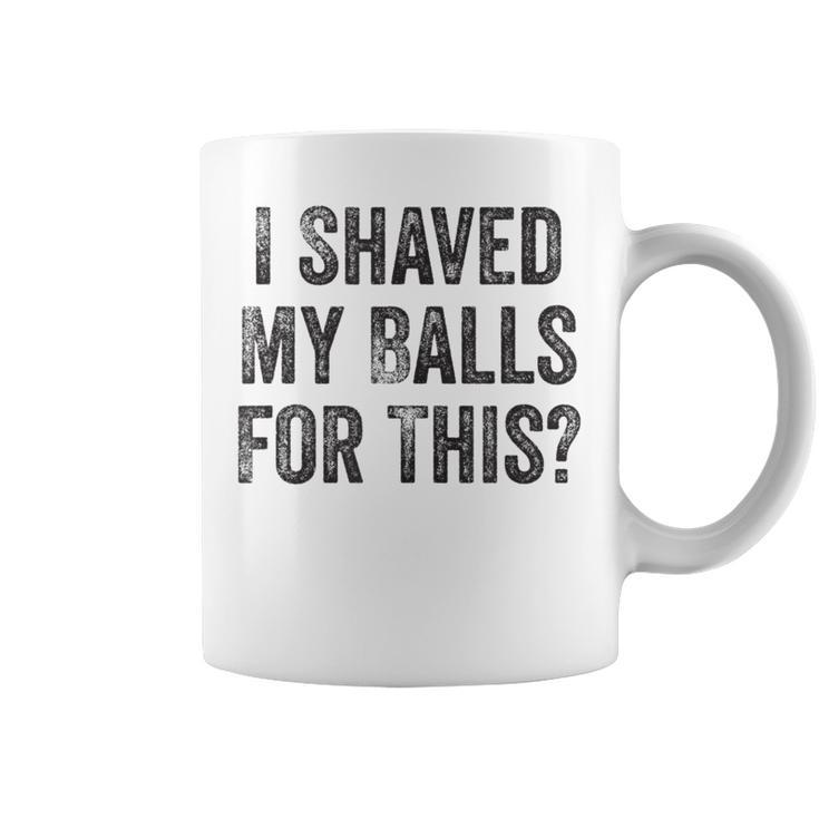 I Shaved My Balls For This  Coffee Mug