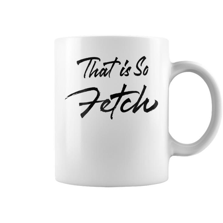 That Is So Fetch Pink With Quote For Women Coffee Mug