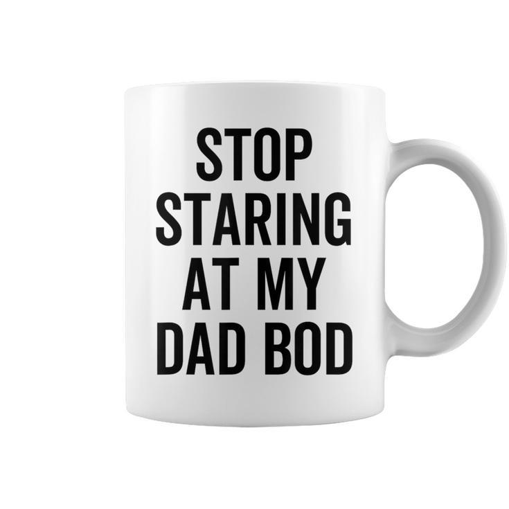 Stop Staring At My Dad Bod Dad Body Father's Day Coffee Mug