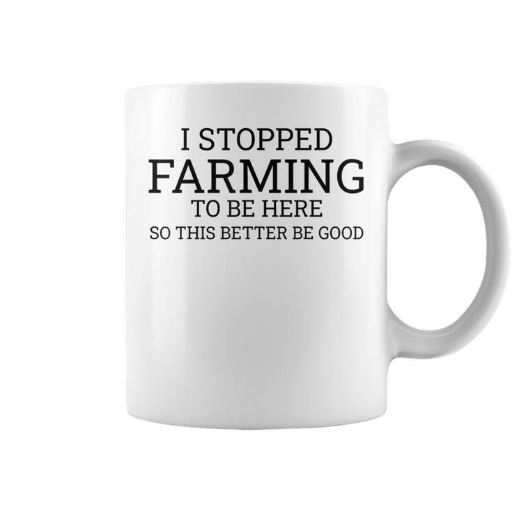 I Stopped Farming To Be Here So This Better Be Good Coffee Mug