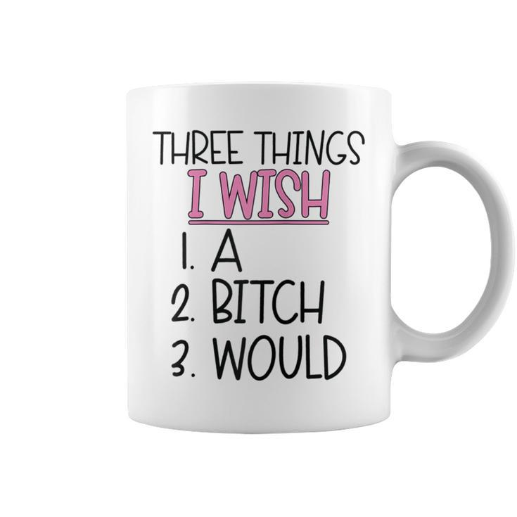 Three Things I Wish A Bitch Would Female Girl Sarcasm Coffee Mug