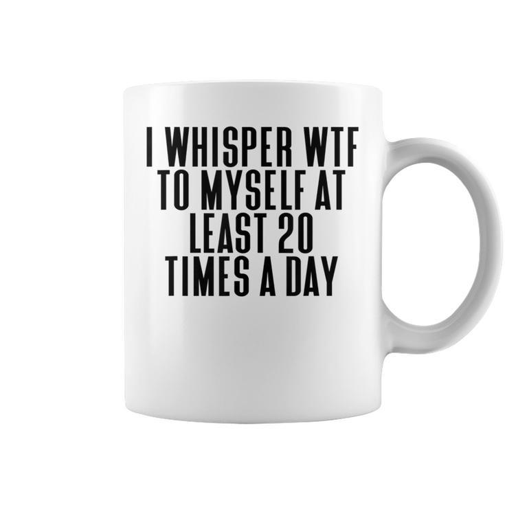 I Whisper Wtf To Myself At Least 20 Times A Day Coffee Mug