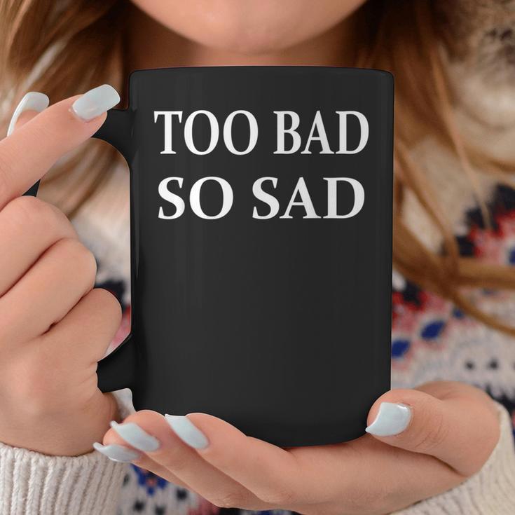 Too Bad So Sad Coffee Mug Unique Gifts