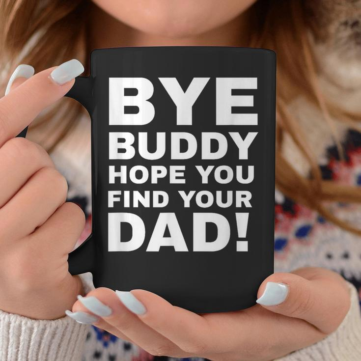 Bye Buddy Hope You Find Your Dad Coffee Mug Unique Gifts
