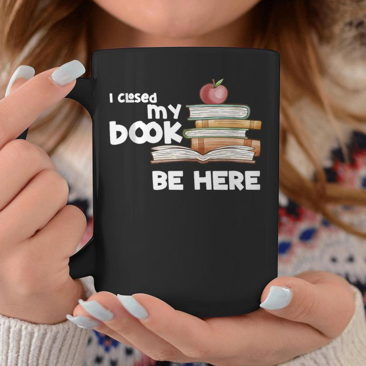 I Closed My Book To Be Here Books Reader & Book Lover Coffee Mug Unique Gifts