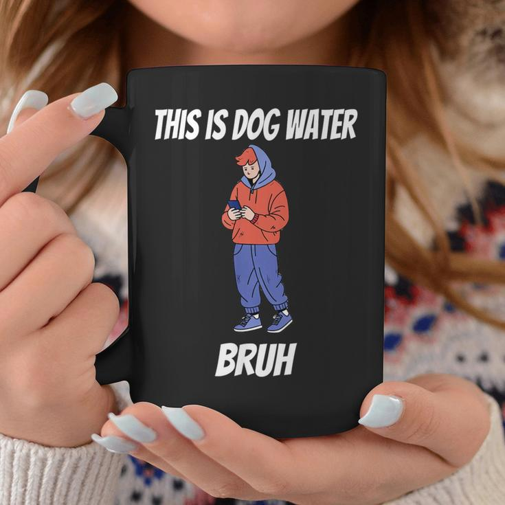 This Is Dog Water Bruh You Doing Too Much Coffee Mug Unique Gifts