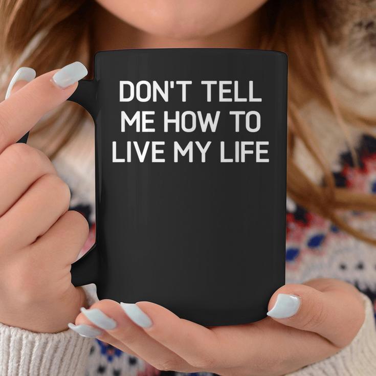 Don't Tell Me How To Live My Life Sarcastic Joke Coffee Mug Unique Gifts