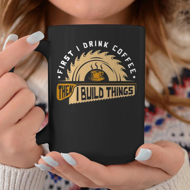 First I Drink Coffee Then I Build Things Woodworking Coffee Mug Unique Gifts