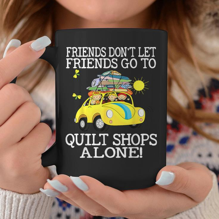 Friends Don't Let Friend Go To Quilt Shops Alone Coffee Mug Unique Gifts