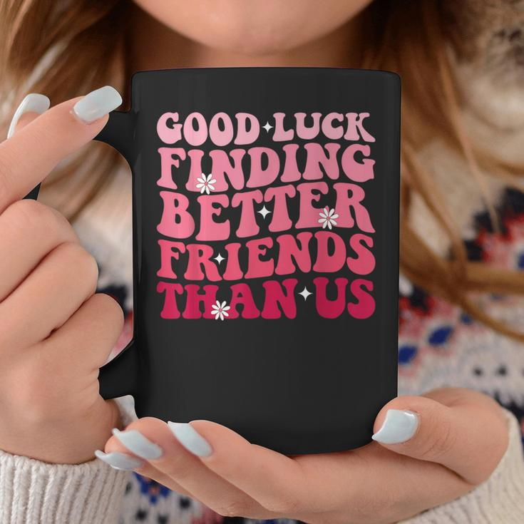Best Friend Good Luck Finding Better Friends Than Us Coffee Mug Unique Gifts