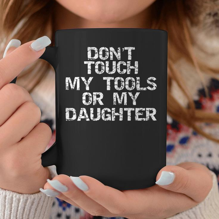 Girl Dad Don't Touch My Tools Or My Daughter Coffee Mug Unique Gifts