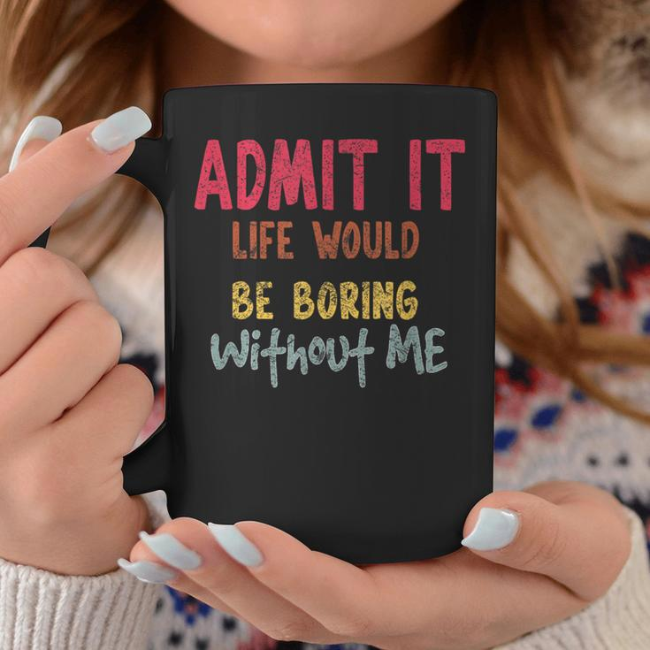 Saying Admit It Life Would Be Boring Without Me Coffee Mug Personalized Gifts