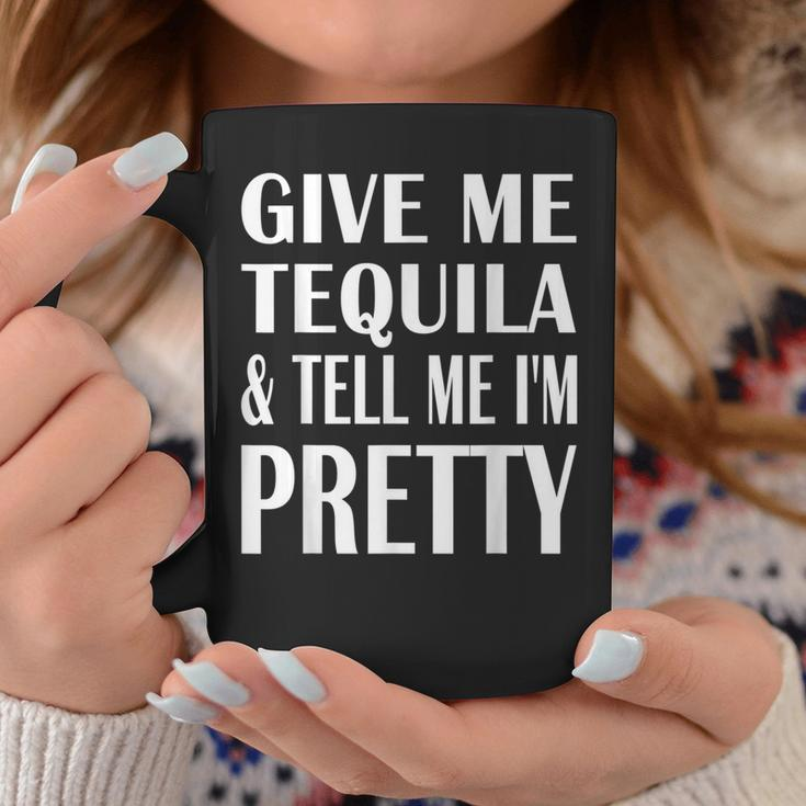 Give Me Tequila And Tell Me I'm Pretty Drinking Coffee Mug Unique Gifts