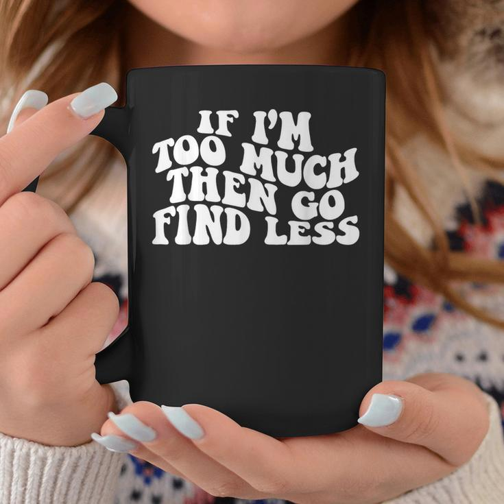 Groovy If I'm Too Much Then Go Find Less Women Coffee Mug Funny Gifts