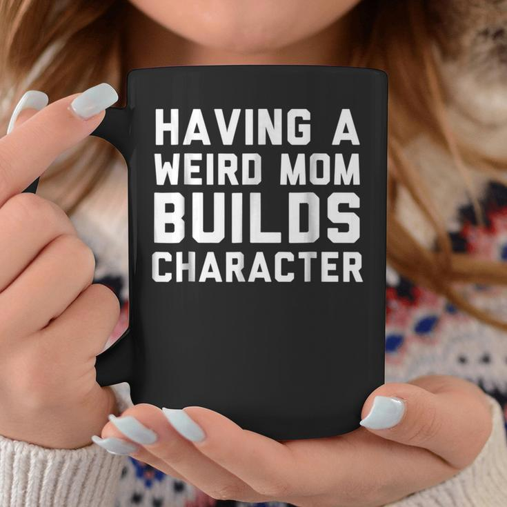 Having A Weird Mom Builds Character Quote Coffee Mug Unique Gifts