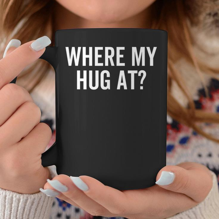 Where My Hug At Love Hugging Sarcasm Coffee Mug Funny Gifts