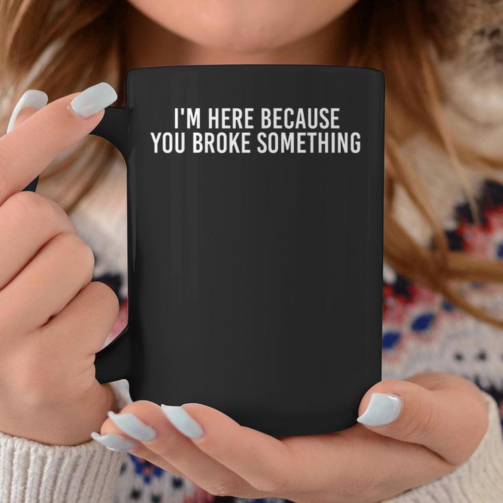 I'm Here Because You Broke Something Idea Coffee Mug Unique Gifts