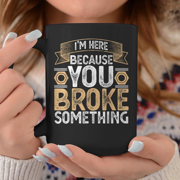 I'm Here Because You Broke Something Handyman Father's Day Coffee Mug Unique Gifts