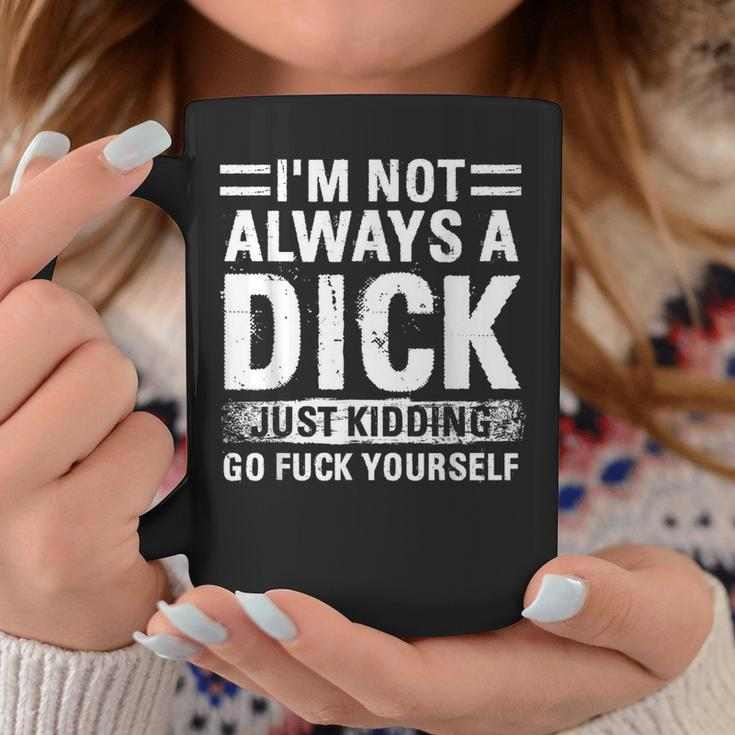 I'm Not Always A Dick Just Kidding Go Fuck Yourself Coffee Mug Unique Gifts