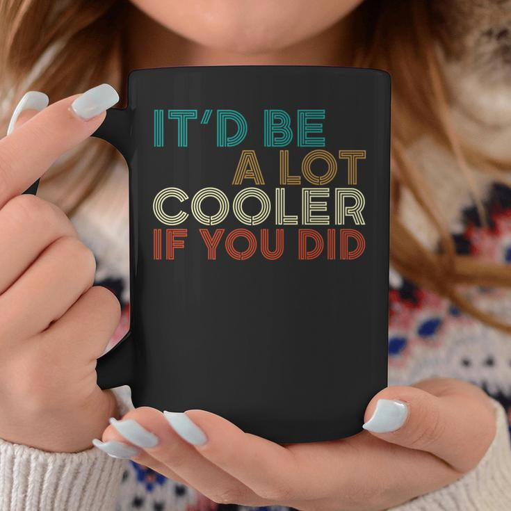 A Lot Cooler If You Did Vintage Retro Quote Coffee Mug Unique Gifts