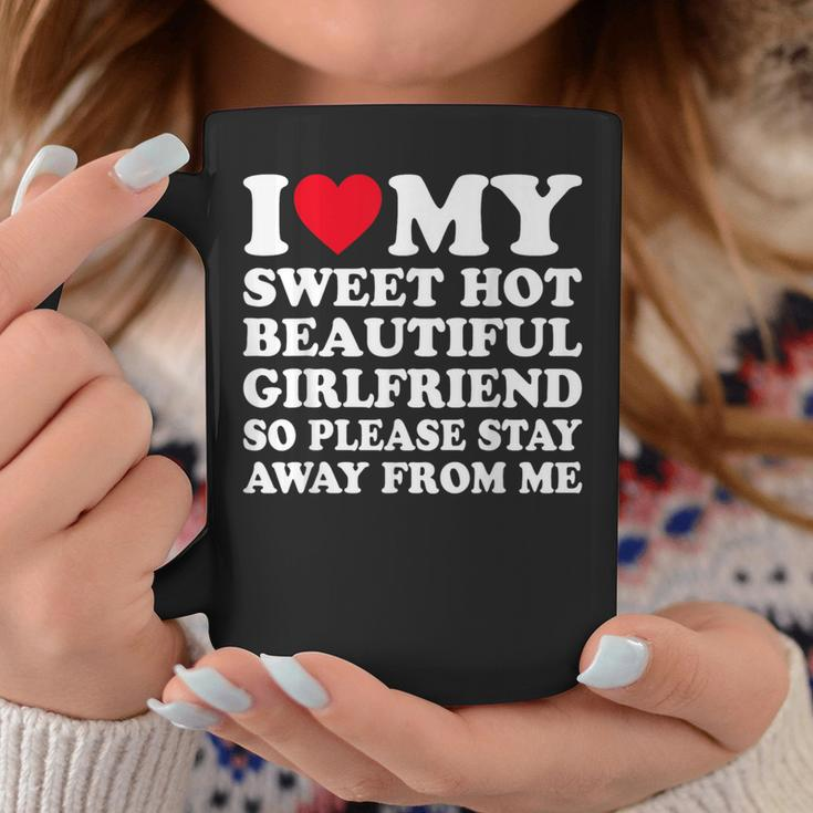 I Love My Hot Girlfriend So Please Stay Away From Me Coffee Mug Funny Gifts