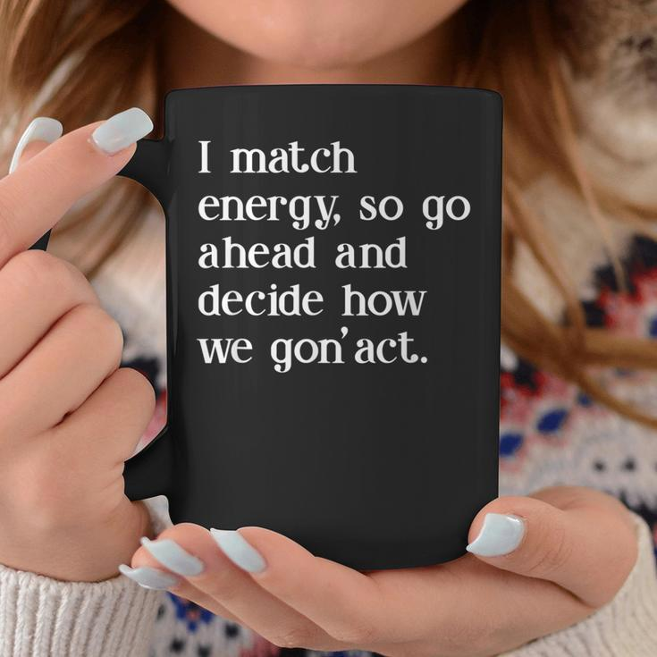 I Match Energy So Go Ahead And Decide How We Gon' Act Coffee Mug Unique Gifts