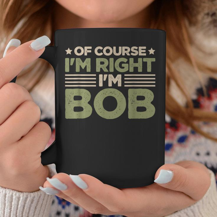 Name Bob Of Course I'm Right I'm Bob Coffee Mug Unique Gifts