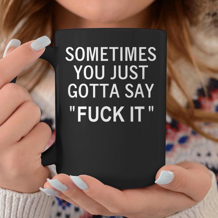 Sometimes You Just Gotta Say Fuck It Sarcastic Coffee Mug Unique Gifts