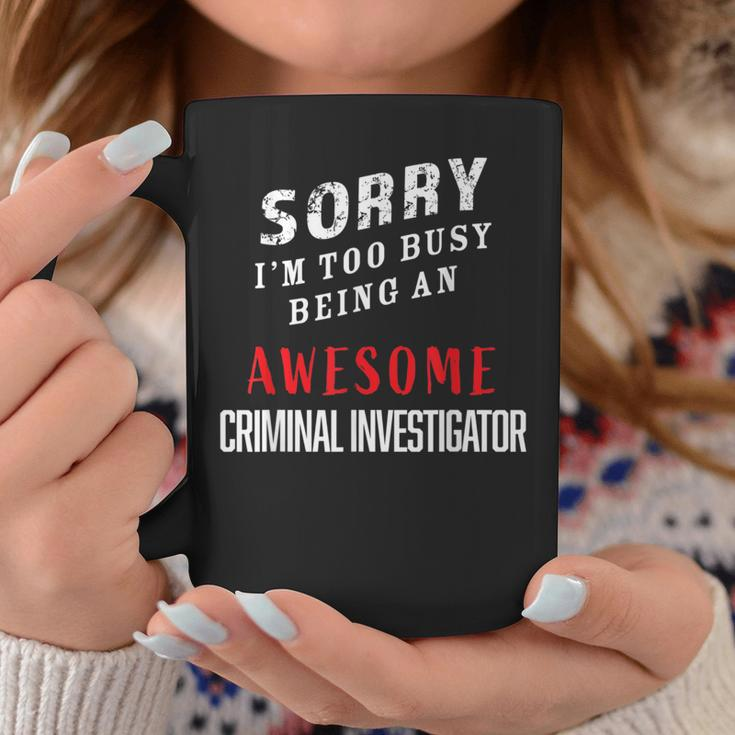 Sorry I'm Too Busy Being An Awesome Criminal Investigator Coffee Mug Unique Gifts