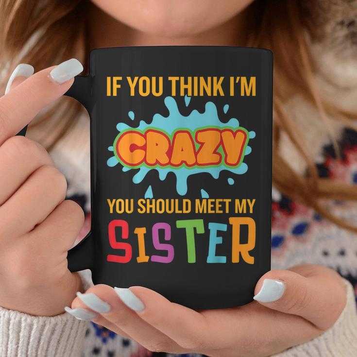 If You Think I'm Crazy You Should Meet My Sister Quote Coffee Mug Unique Gifts