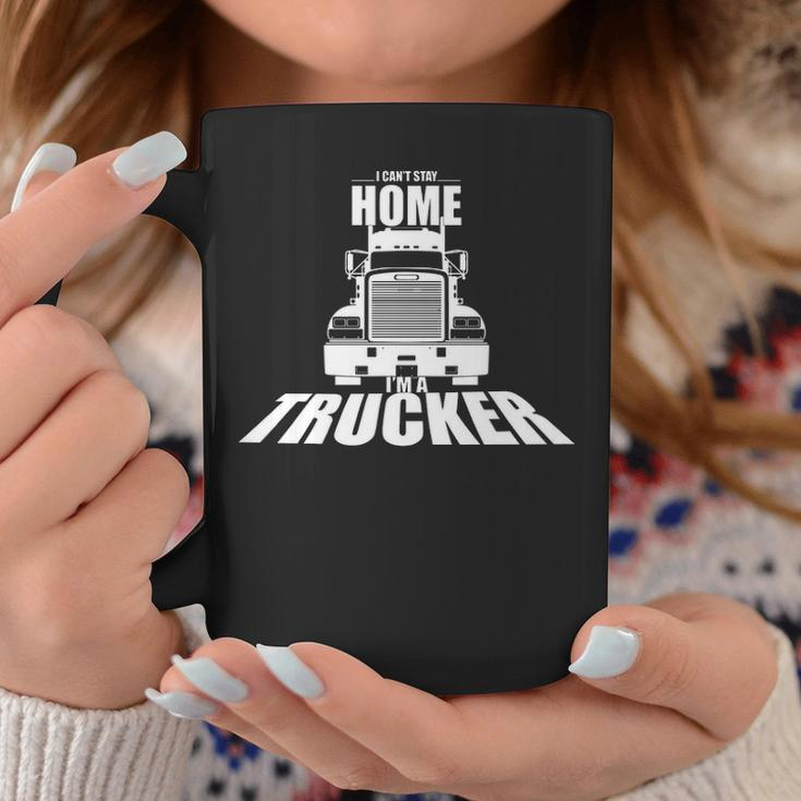 Truck Driver I Can't Stay Home I'm A Trucker Coffee Mug Unique Gifts