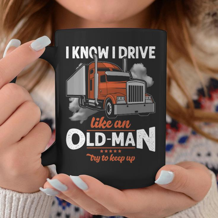 Truck Driver I Know I Drive Truck Driver Like An Old Man Try To Keep Up Coffee Mug Unique Gifts