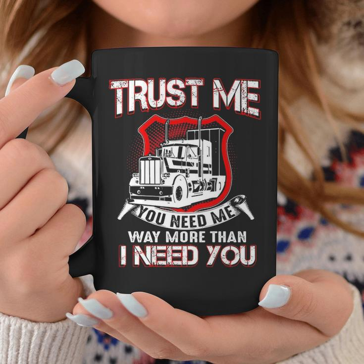 Truck Driver Trust Me You Need Me Way More Than I Need You Coffee Mug Unique Gifts
