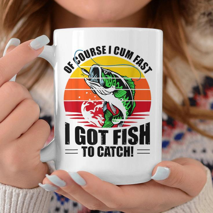 Of Course I Cum Fast I Got Fish To Catch Fishing Coffee Mug Unique Gifts