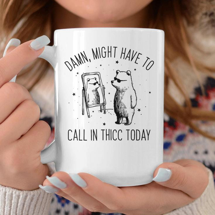 Damn Might Have To Call In Thicc Today Bear Meme Coffee Mug Funny Gifts