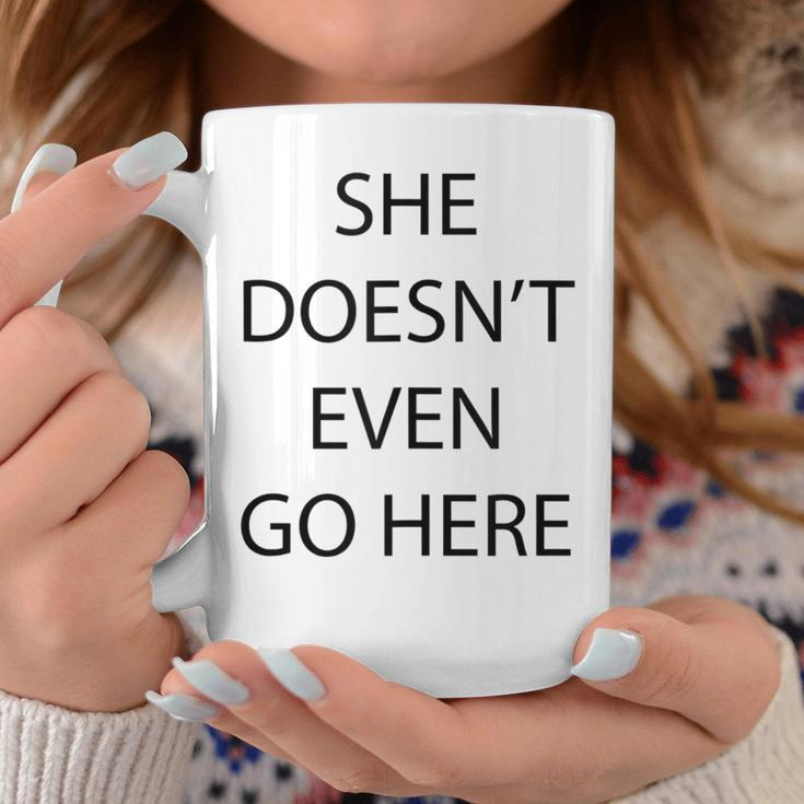 She Doesn't Even Go Here Quote Coffee Mug Unique Gifts