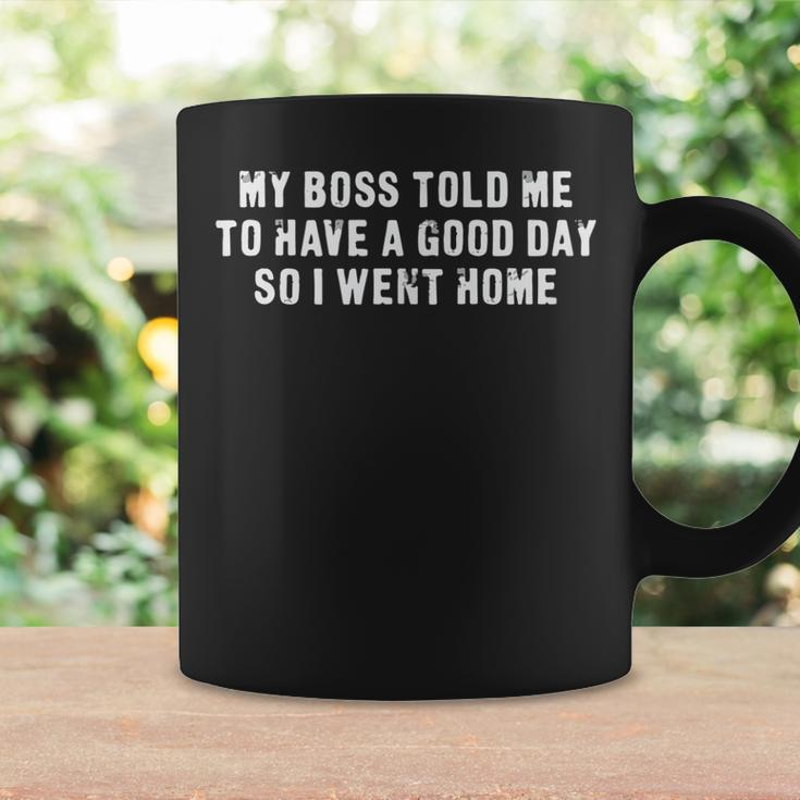My Boss Told Me To Have A Good Day So I Went Home Sarcastic Coffee Mug Gifts ideas