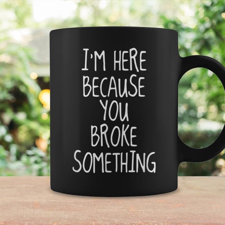 I'm Here Because You Broke Something Idea Coffee Mug Gifts ideas