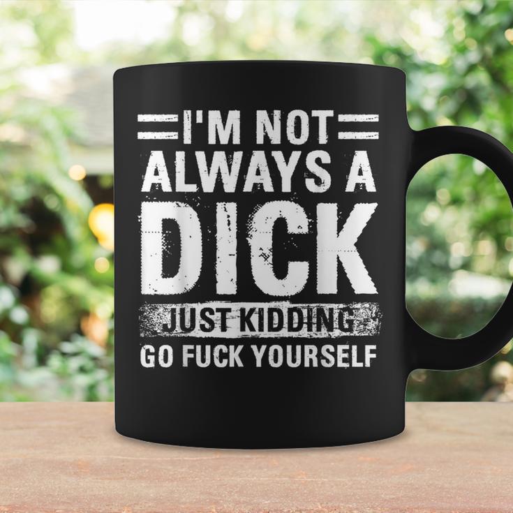 I'm Not Always A Dick Just Kidding Go Fuck Yourself Coffee Mug Gifts ideas