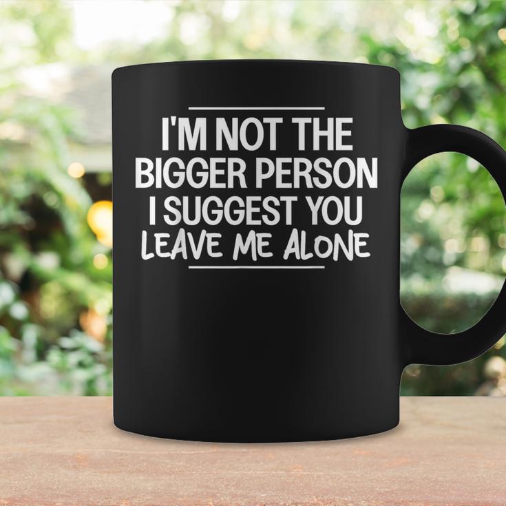 I'm Not The Bigger Person I Suggest Leave Me Alone Sarcastic Coffee Mug Gifts ideas