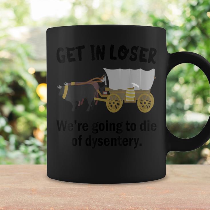 Get In Loser We're Going To Die Of Dysentery Dirty Joke Coffee Mug Gifts ideas