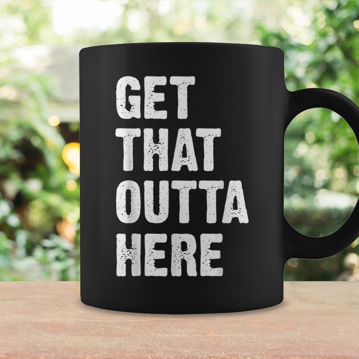 Get That Outta Here Get That Out Of Here Coffee Mug Gifts ideas