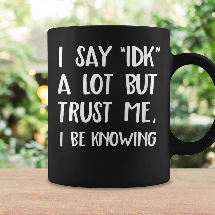 I Say Idk But Trust Me I Be Knowing I Don't Know Coffee Mug Gifts ideas