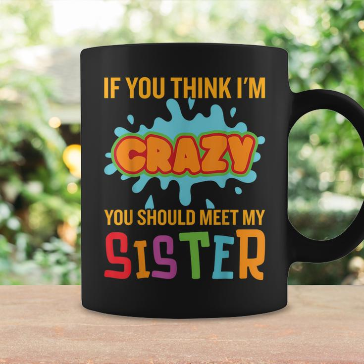 If You Think I'm Crazy You Should Meet My Sister Quote Coffee Mug Gifts ideas