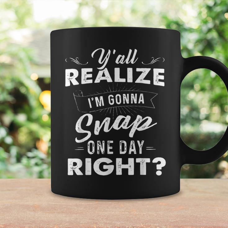 Y'all Realize I'm Gonna Snap One Day Right Quote Coffee Mug Gifts ideas