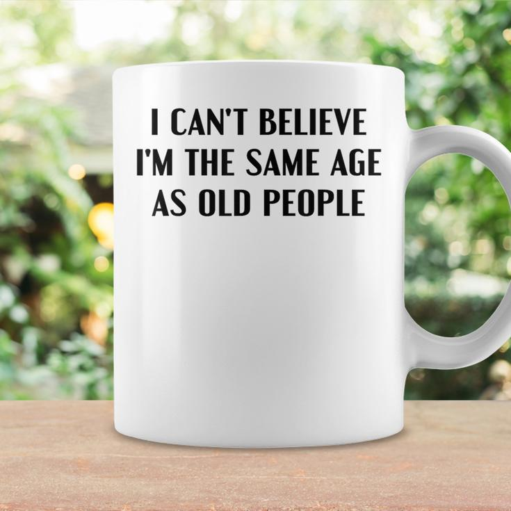 I Can't Believe I'm The Same Age As Old People Saying Coffee Mug Gifts ideas