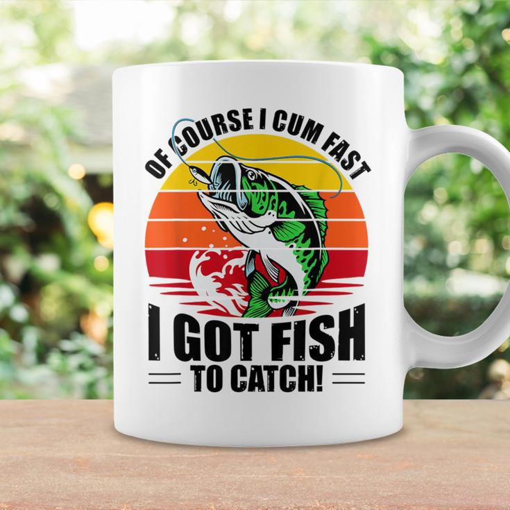 Of Course I Cum Fast I Got Fish To Catch Fishing Coffee Mug Gifts ideas