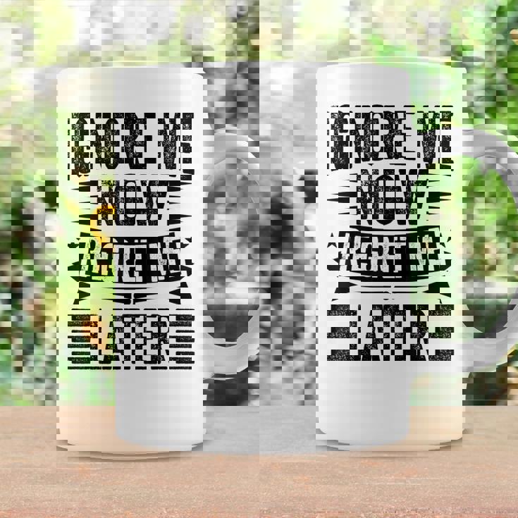 Ignore Me Now Regret Me Later Coffee Mug Gifts ideas